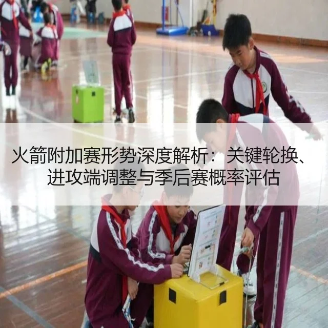 火箭附加赛形势深度解析:关键轮换、进攻端调整与季后赛概率评估
